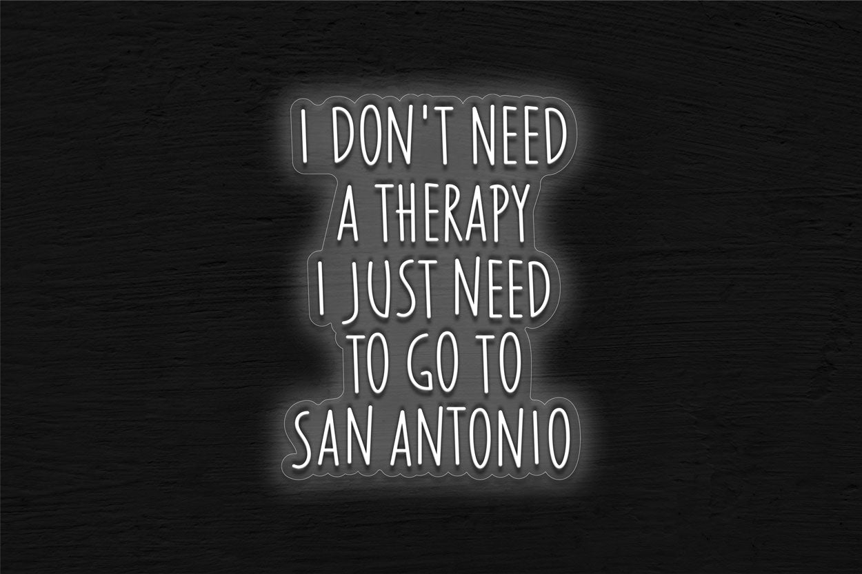 I Don't Need Therapy I Just Need To Go To San Antonio LED Neon Sign